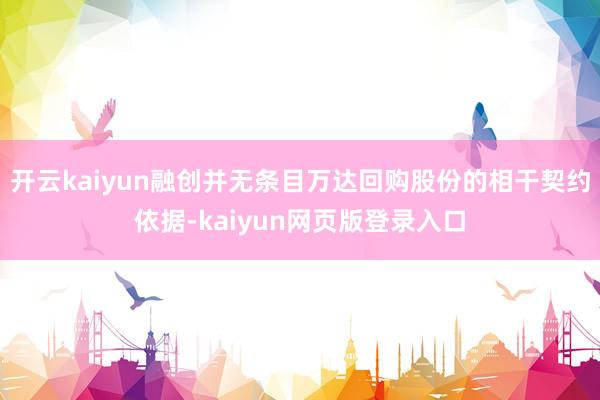 开云kaiyun融创并无条目万达回购股份的相干契约依据-kaiyun网页版登录入口