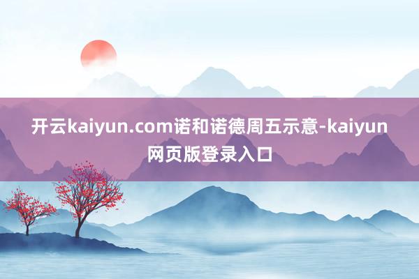 开云kaiyun.com　　诺和诺德周五示意-kaiyun网页版登录入口