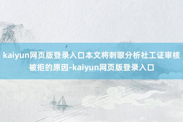 kaiyun网页版登录入口本文将刺眼分析社工证审核被拒的原因-kaiyun网页版登录入口