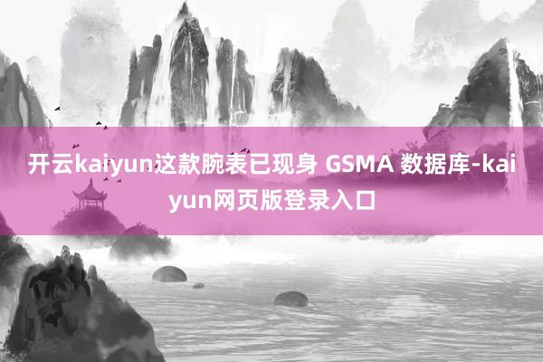 开云kaiyun这款腕表已现身 GSMA 数据库-kaiyun网页版登录入口