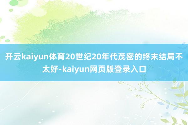 开云kaiyun体育20世纪20年代茂密的终末结局不太好-kaiyun网页版登录入口