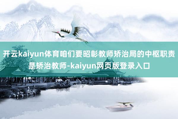 开云kaiyun体育咱们要昭彰教师矫治局的中枢职责是矫治教师-kaiyun网页版登录入口