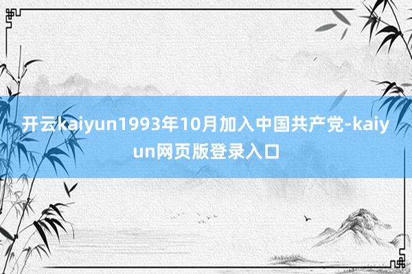 开云kaiyun1993年10月加入中国共产党-kaiyun网页版登录入口