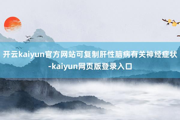 开云kaiyun官方网站可复制肝性脑病有关神经症状-kaiyun网页版登录入口