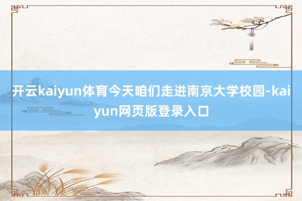 开云kaiyun体育今天咱们走进南京大学校园-kaiyun网页版登录入口