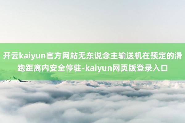 开云kaiyun官方网站无东说念主输送机在预定的滑跑距离内安全停驻-kaiyun网页版登录入口