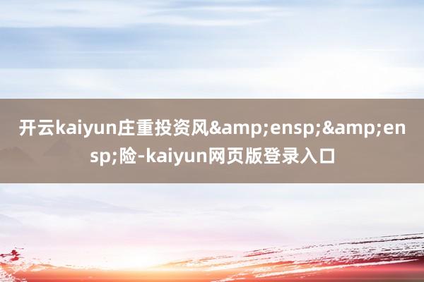 开云kaiyun庄重投资风  险-kaiyun网页版登录入口