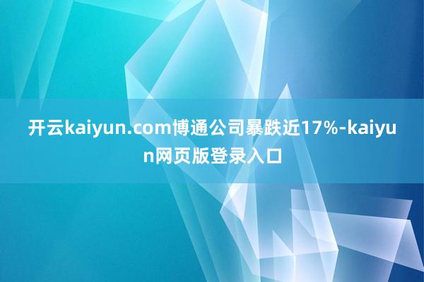 开云kaiyun.com博通公司暴跌近17%-kaiyun网页版登录入口
