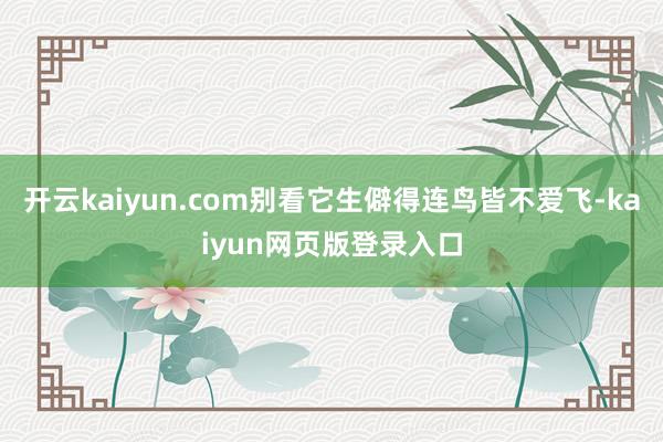 开云kaiyun.com别看它生僻得连鸟皆不爱飞-kaiyun网页版登录入口