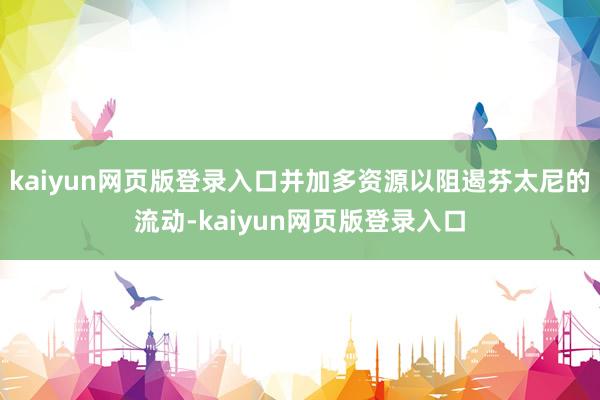 kaiyun网页版登录入口并加多资源以阻遏芬太尼的流动-kaiyun网页版登录入口