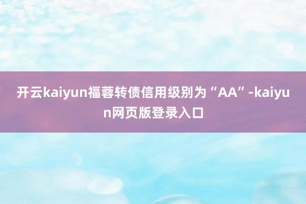 开云kaiyun福蓉转债信用级别为“AA”-kaiyun网页版登录入口