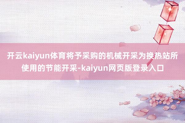 开云kaiyun体育　　将予采购的机械开采为换热站所使用的节能开采-kaiyun网页版登录入口