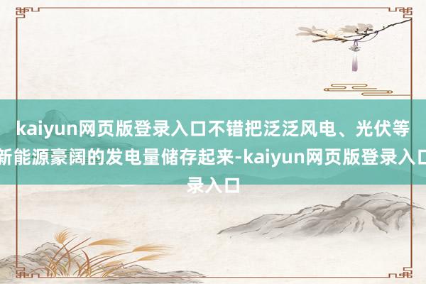 kaiyun网页版登录入口不错把泛泛风电、光伏等新能源豪阔的发电量储存起来-kaiyun网页版登录入口