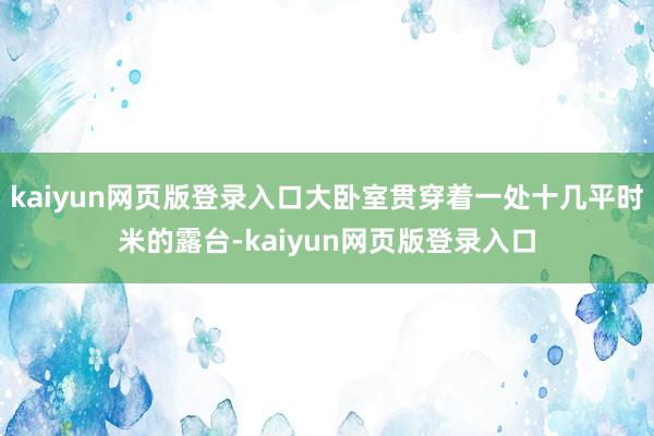 kaiyun网页版登录入口大卧室贯穿着一处十几平时米的露台-kaiyun网页版登录入口