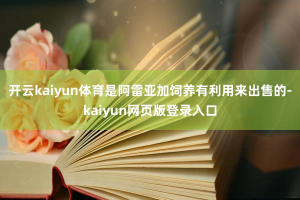 开云kaiyun体育是阿雷亚加饲养有利用来出售的-kaiyun网页版登录入口