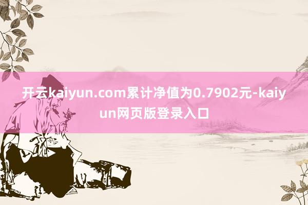 开云kaiyun.com累计净值为0.7902元-kaiyun网页版登录入口