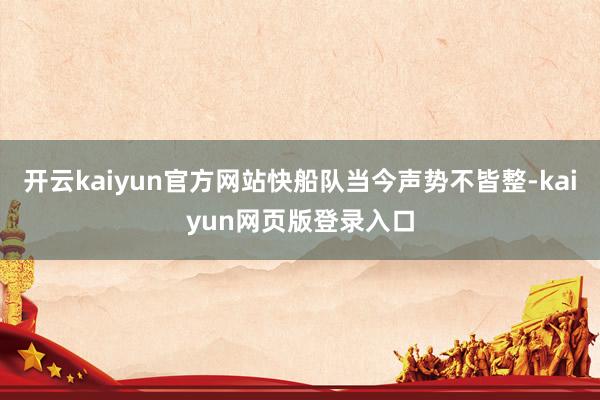 开云kaiyun官方网站快船队当今声势不皆整-kaiyun网页版登录入口