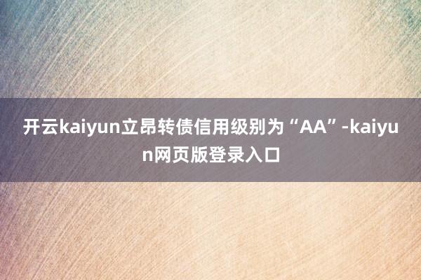 开云kaiyun立昂转债信用级别为“AA”-kaiyun网页版登录入口