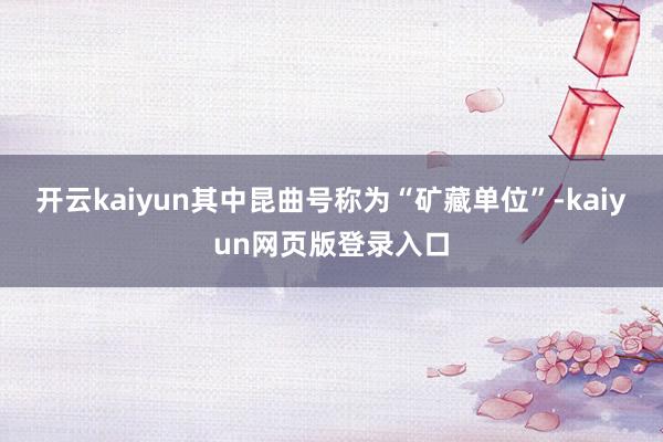 开云kaiyun其中昆曲号称为“矿藏单位”-kaiyun网页版登录入口