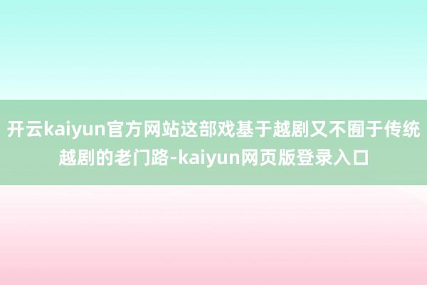 开云kaiyun官方网站这部戏基于越剧又不囿于传统越剧的老门路-kaiyun网页版登录入口