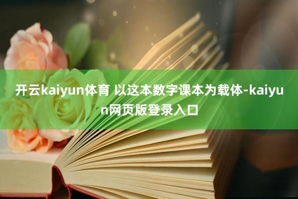 开云kaiyun体育 以这本数字课本为载体-kaiyun网页版登录入口