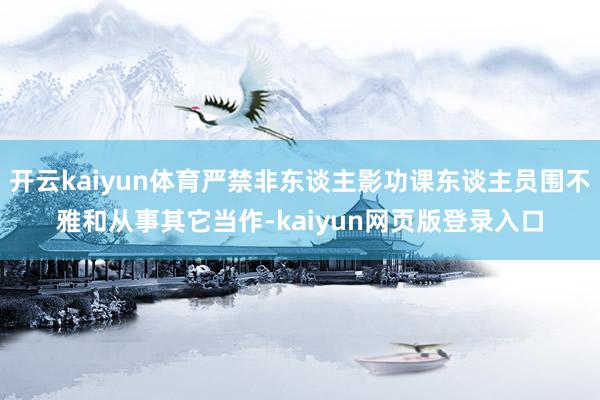 开云kaiyun体育严禁非东谈主影功课东谈主员围不雅和从事其它当作-kaiyun网页版登录入口