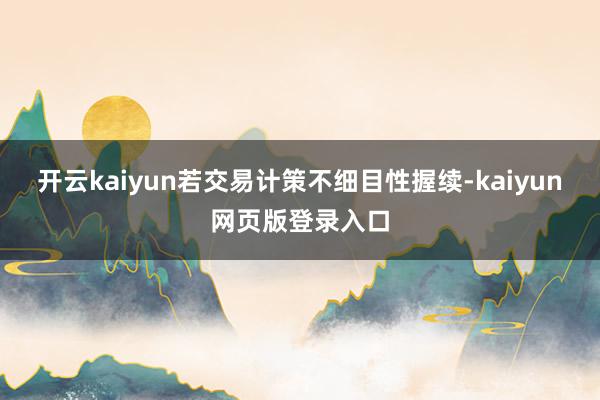开云kaiyun若交易计策不细目性握续-kaiyun网页版登录入口