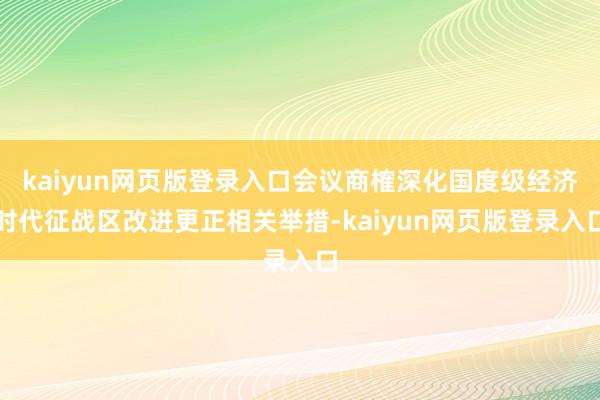 kaiyun网页版登录入口会议商榷深化国度级经济时代征战区改进更正相关举措-kaiyun网页版登录入口