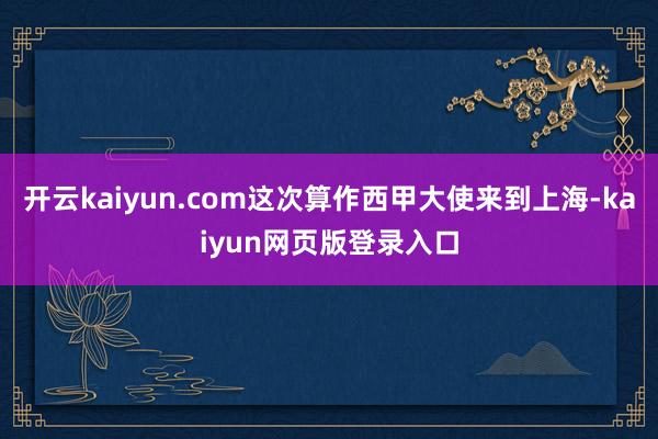 开云kaiyun.com这次算作西甲大使来到上海-kaiyun网页版登录入口