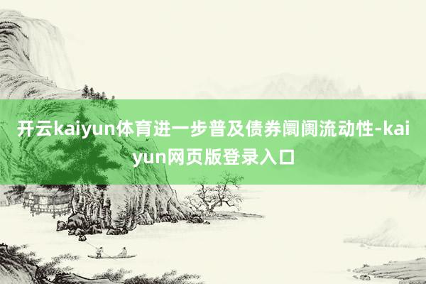 开云kaiyun体育进一步普及债券阛阓流动性-kaiyun网页版登录入口