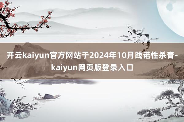 开云kaiyun官方网站于2024年10月践诺性杀青-kaiyun网页版登录入口