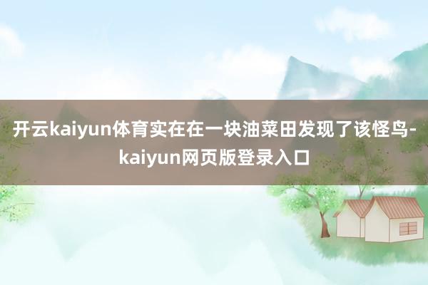 开云kaiyun体育实在在一块油菜田发现了该怪鸟-kaiyun网页版登录入口