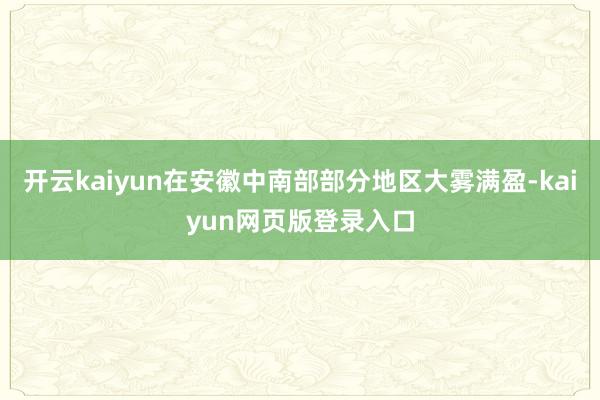 开云kaiyun在安徽中南部部分地区大雾满盈-kaiyun网页版登录入口