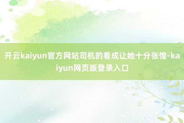开云kaiyun官方网站司机的看成让她十分张惶-kaiyun网页版登录入口