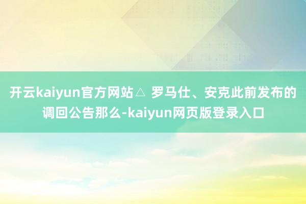 开云kaiyun官方网站△ 罗马仕、安克此前发布的调回公告那么-kaiyun网页版登录入口