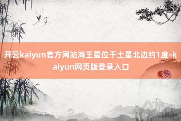 开云kaiyun官方网站海王星位于土星北边约1度-kaiyun网页版登录入口