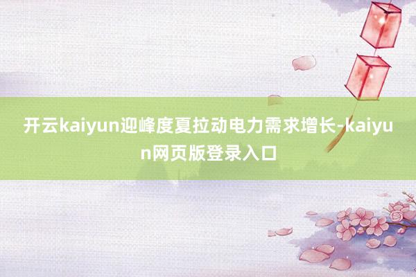 开云kaiyun迎峰度夏拉动电力需求增长-kaiyun网页版登录入口