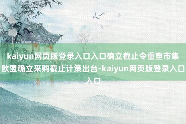 kaiyun网页版登录入口入口确立截止令重塑市集欧盟确立采购截止计策出台-kaiyun网页版登录入口
