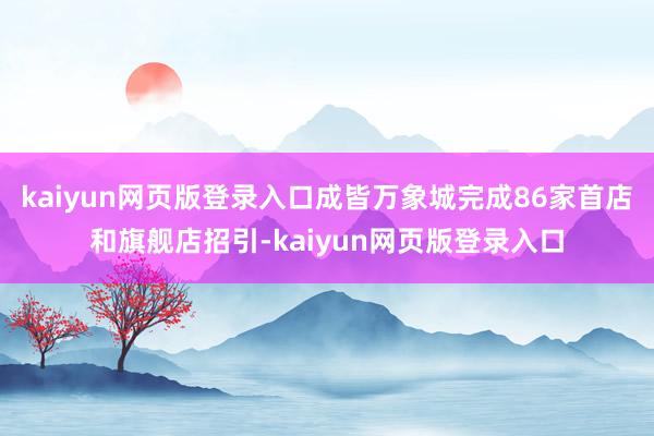 kaiyun网页版登录入口成皆万象城完成86家首店和旗舰店招引-kaiyun网页版登录入口