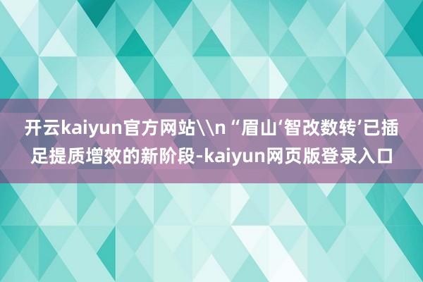 开云kaiyun官方网站\n“眉山‘智改数转’已插足提质增效的新阶段-kaiyun网页版登录入口