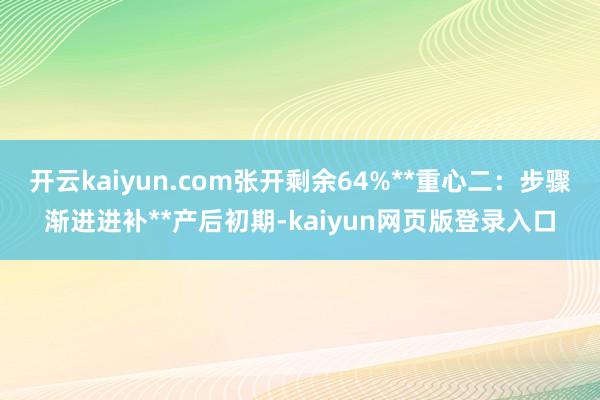 开云kaiyun.com张开剩余64%**重心二：步骤渐进进补**产后初期-kaiyun网页版登录入口