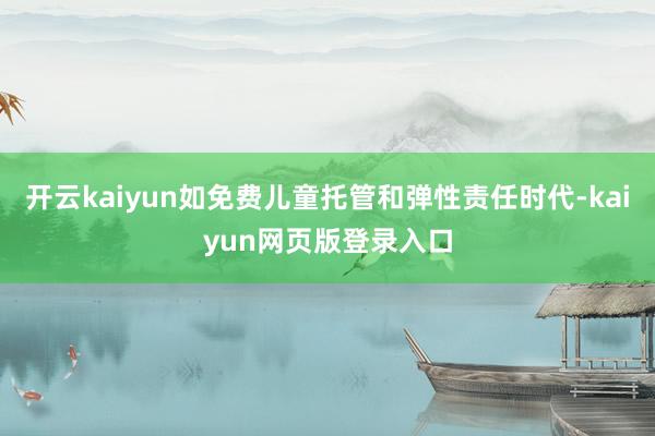 开云kaiyun如免费儿童托管和弹性责任时代-kaiyun网页版登录入口