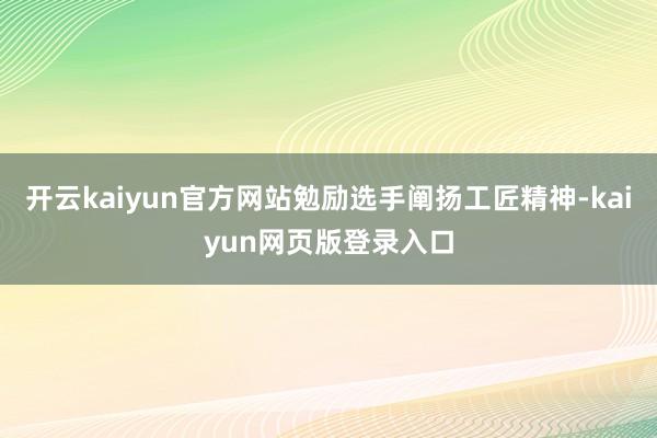 开云kaiyun官方网站勉励选手阐扬工匠精神-kaiyun网页版登录入口
