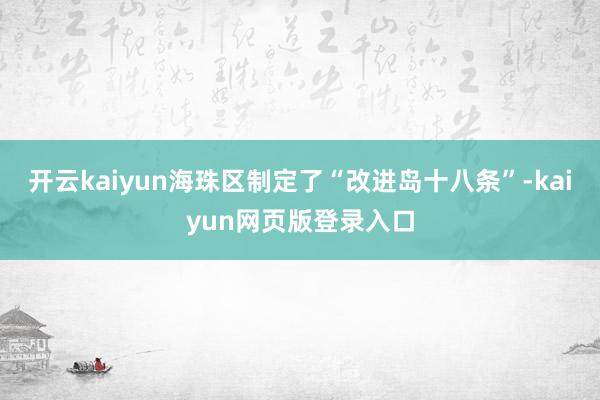 开云kaiyun海珠区制定了“改进岛十八条”-kaiyun网页版登录入口