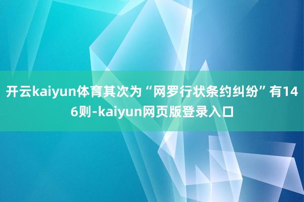 开云kaiyun体育其次为“网罗行状条约纠纷”有146则-kaiyun网页版登录入口