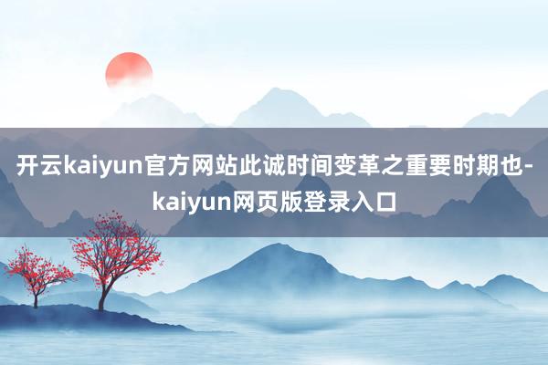 开云kaiyun官方网站此诚时间变革之重要时期也-kaiyun网页版登录入口