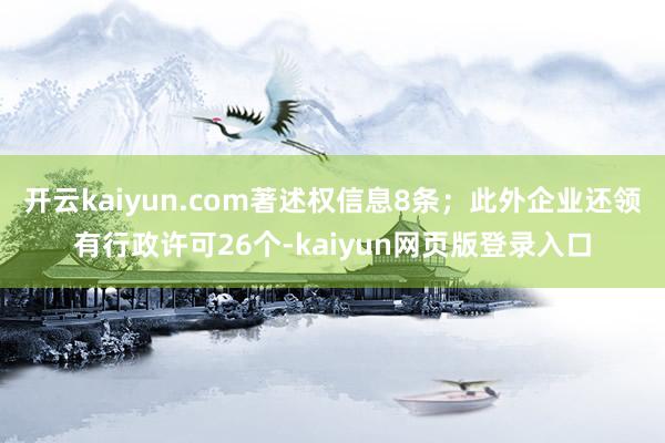 开云kaiyun.com著述权信息8条；此外企业还领有行政许可26个-kaiyun网页版登录入口