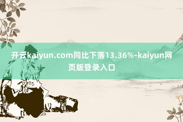 开云kaiyun.com同比下落13.36%-kaiyun网页版登录入口