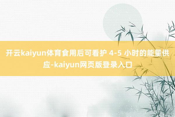 开云kaiyun体育食用后可看护 4-5 小时的能量供应-kaiyun网页版登录入口