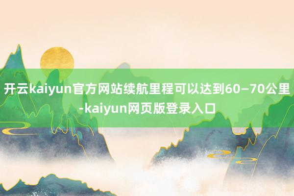 开云kaiyun官方网站续航里程可以达到60—70公里-kaiyun网页版登录入口